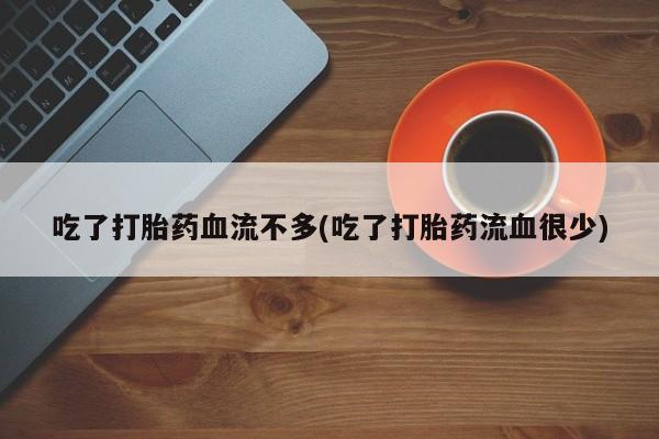 米非米索购买吃了打胎药血流不多(吃了打胎药流血很少)