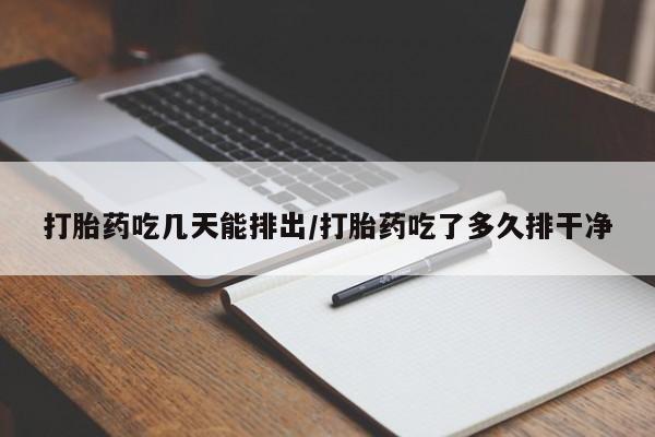 米非米索购买打胎药吃几天能排出/打胎药吃了多久排干净